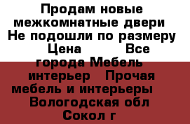 Продам новые межкомнатные двери .Не подошли по размеру. › Цена ­ 500 - Все города Мебель, интерьер » Прочая мебель и интерьеры   . Вологодская обл.,Сокол г.